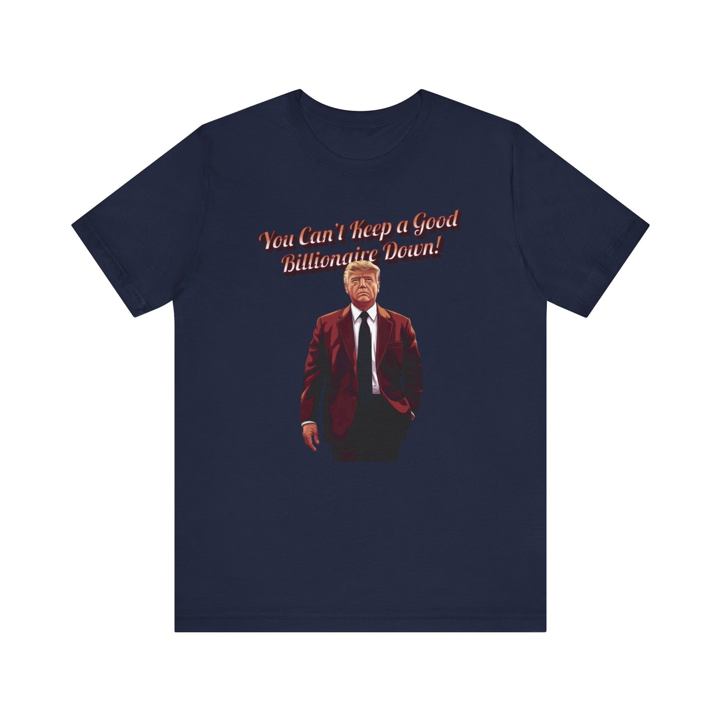 You Can't Keep a Good Billionaire Down Trump T-Shirt