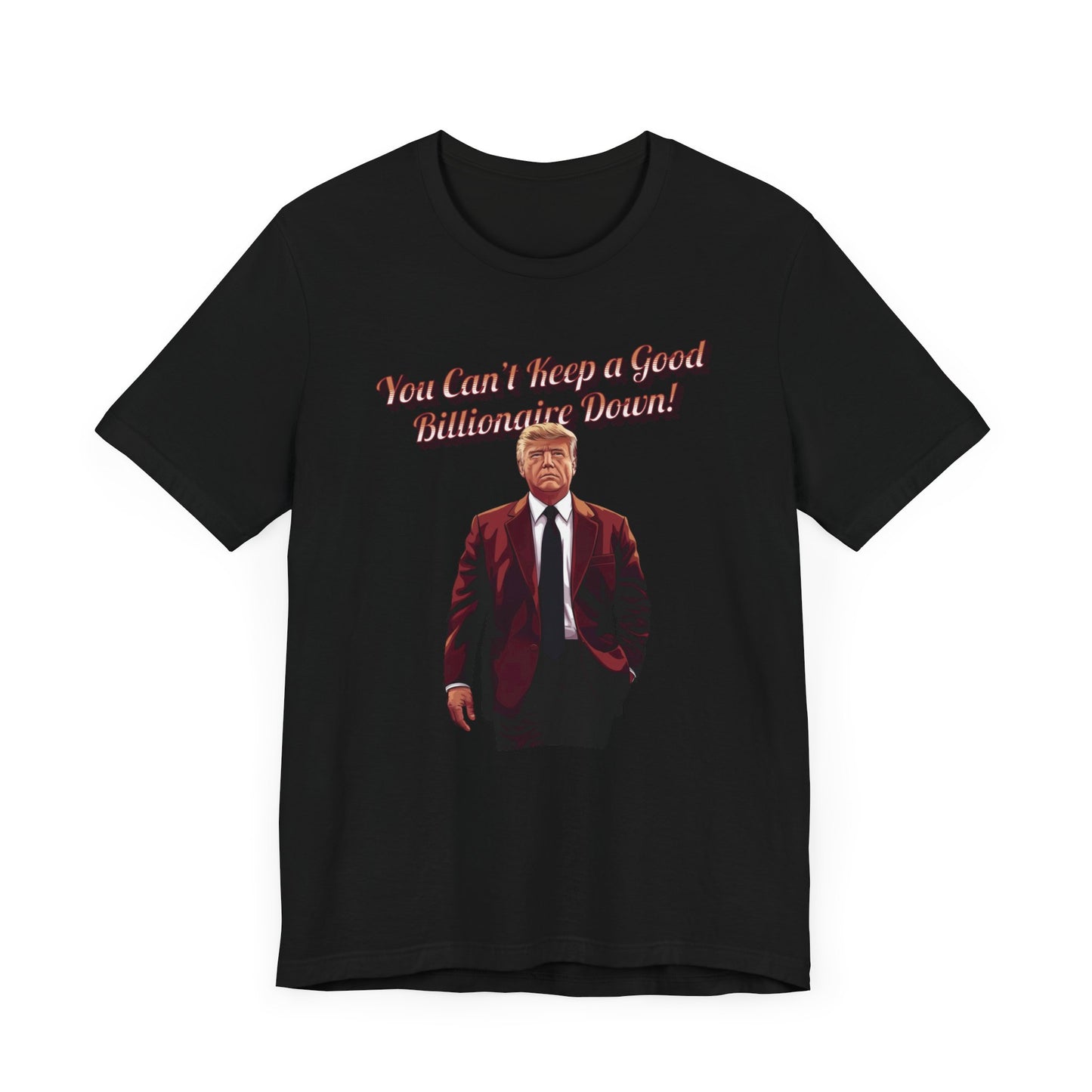 You Can't Keep a Good Billionaire Down Trump T-Shirt