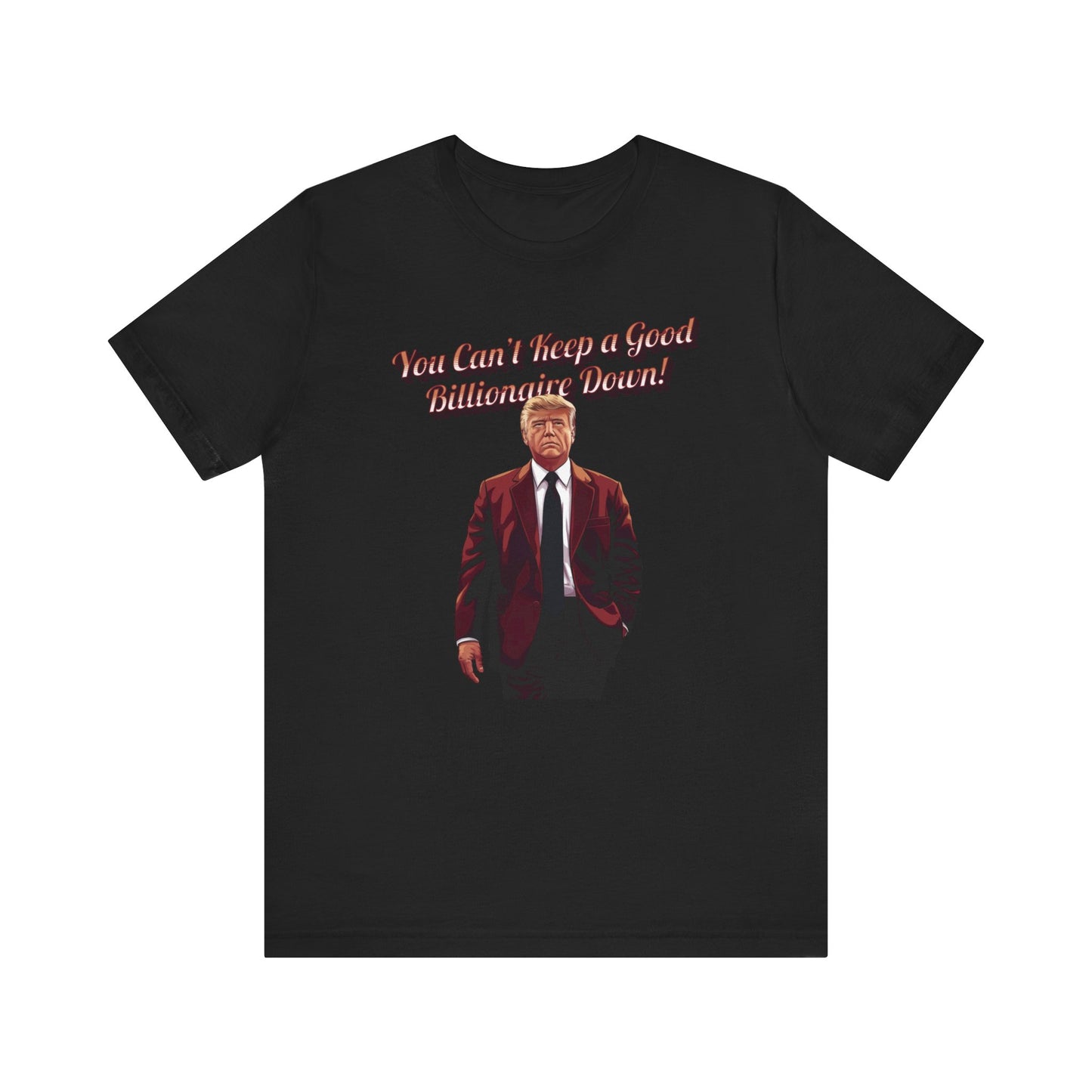 You Can't Keep a Good Billionaire Down Trump T-Shirt