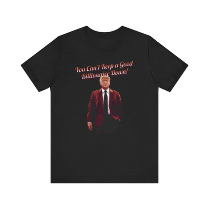 You Can't Keep a Good Billionaire Down Trump T-Shirt