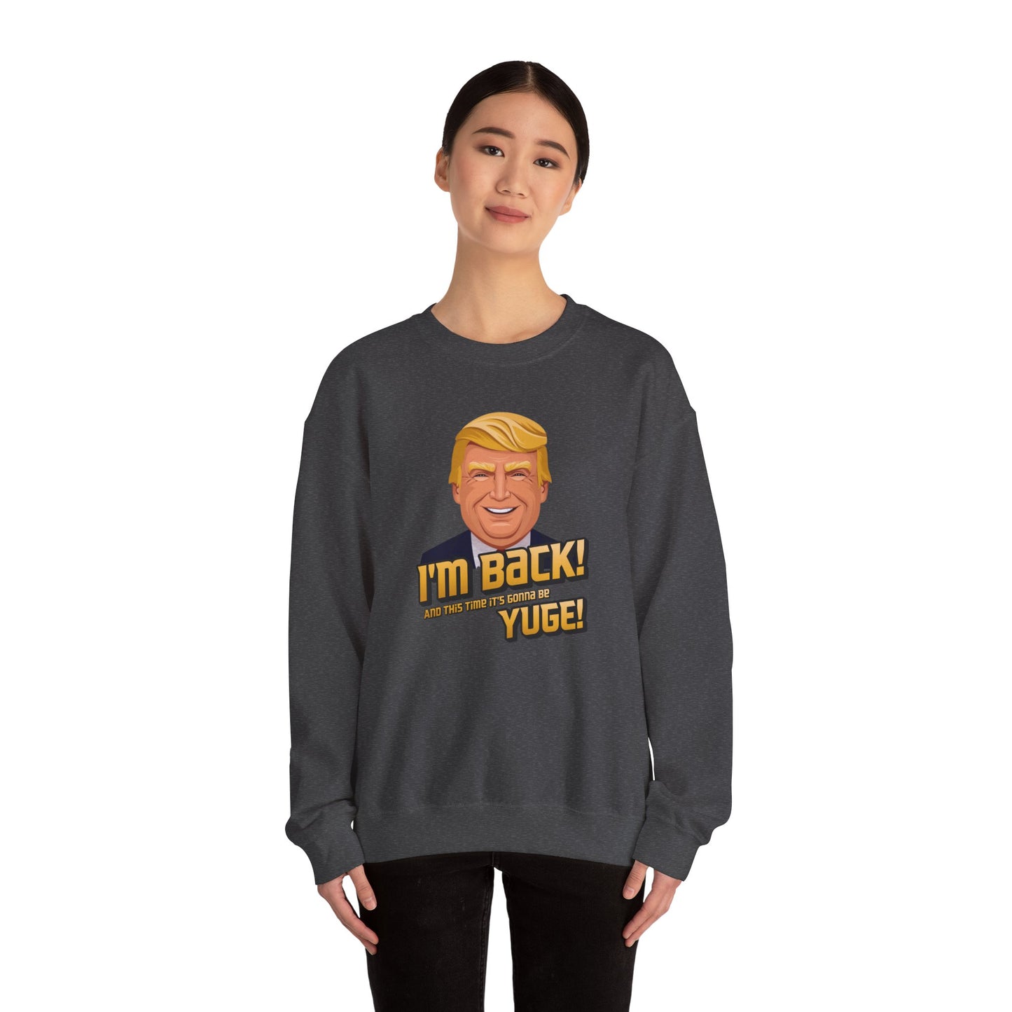 I'm Back and This Time It's Gonna Be Yuge Sweatshirt