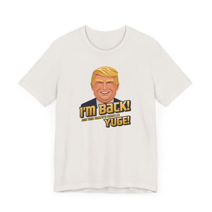 I'm Back and This Time It's Gonna Be Yuge Trump T-Shirt