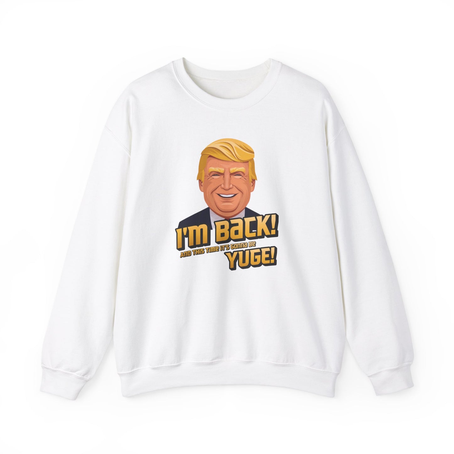 I'm Back and This Time It's Gonna Be Yuge Sweatshirt