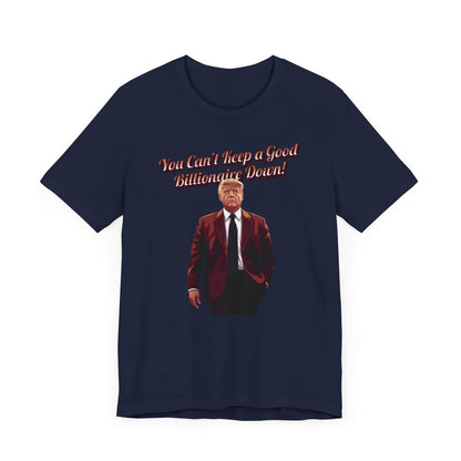 You Can't Keep a Good Billionaire Down Trump T-Shirt