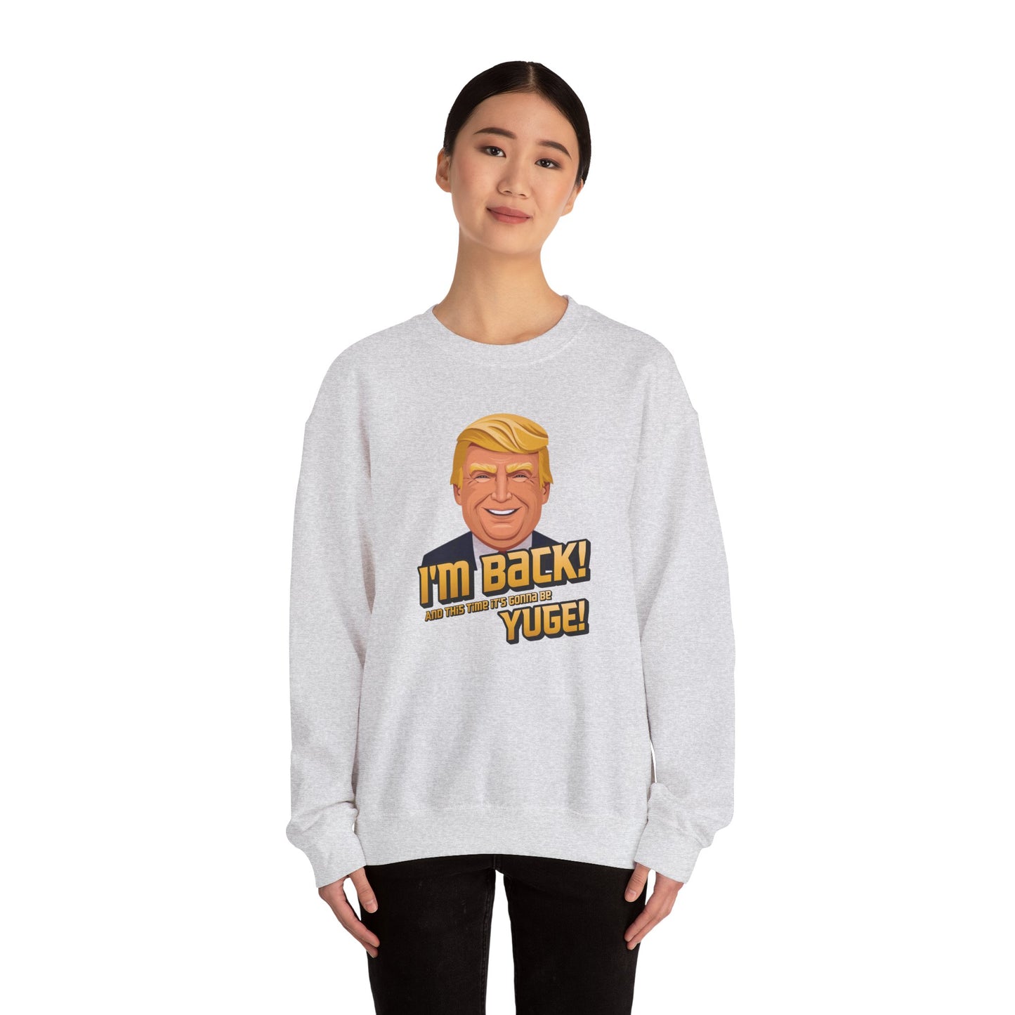 I'm Back and This Time It's Gonna Be Yuge Sweatshirt